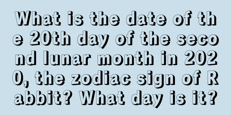 What is the date of the 20th day of the second lunar month in 2020, the zodiac sign of Rabbit? What day is it?