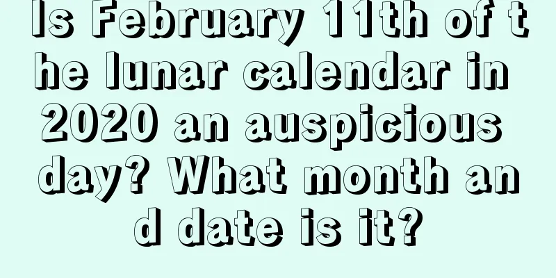Is February 11th of the lunar calendar in 2020 an auspicious day? What month and date is it?
