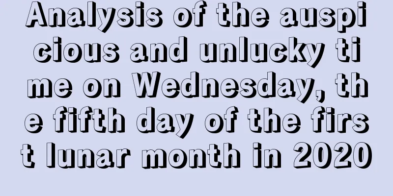Analysis of the auspicious and unlucky time on Wednesday, the fifth day of the first lunar month in 2020