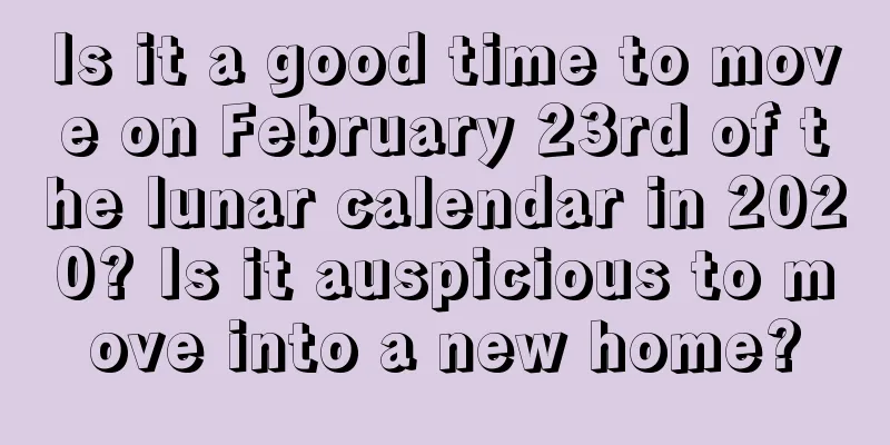 Is it a good time to move on February 23rd of the lunar calendar in 2020? Is it auspicious to move into a new home?