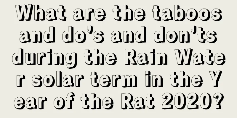 What are the taboos and do’s and don’ts during the Rain Water solar term in the Year of the Rat 2020?