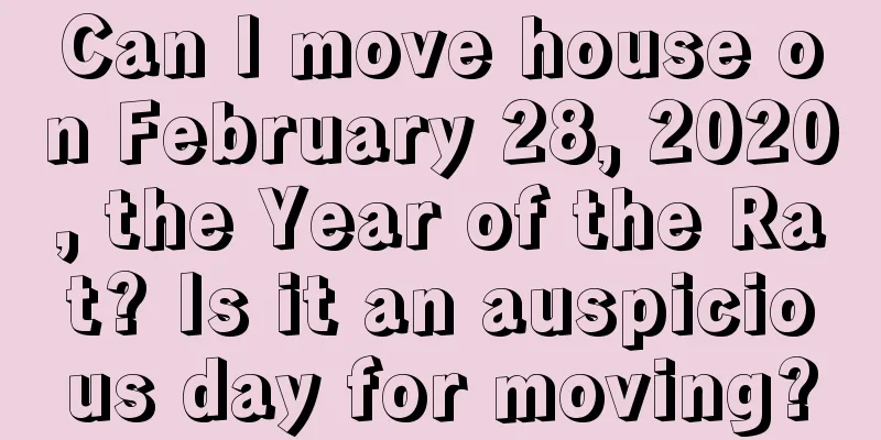 Can I move house on February 28, 2020, the Year of the Rat? Is it an auspicious day for moving?