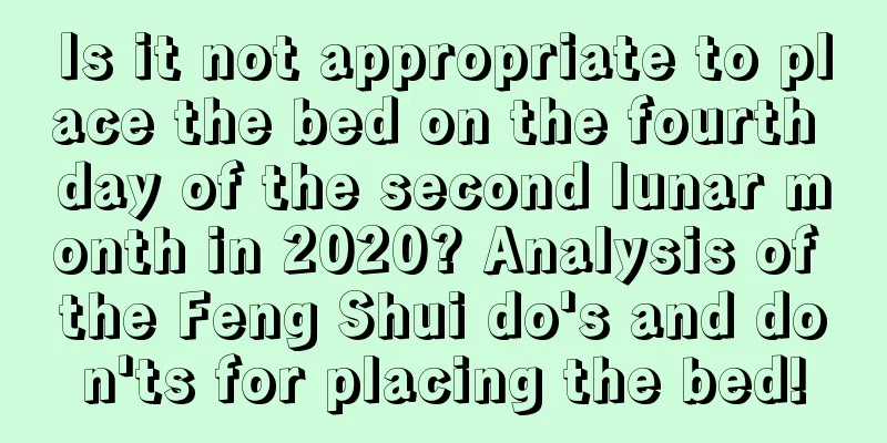 Is it not appropriate to place the bed on the fourth day of the second lunar month in 2020? Analysis of the Feng Shui do's and don'ts for placing the bed!