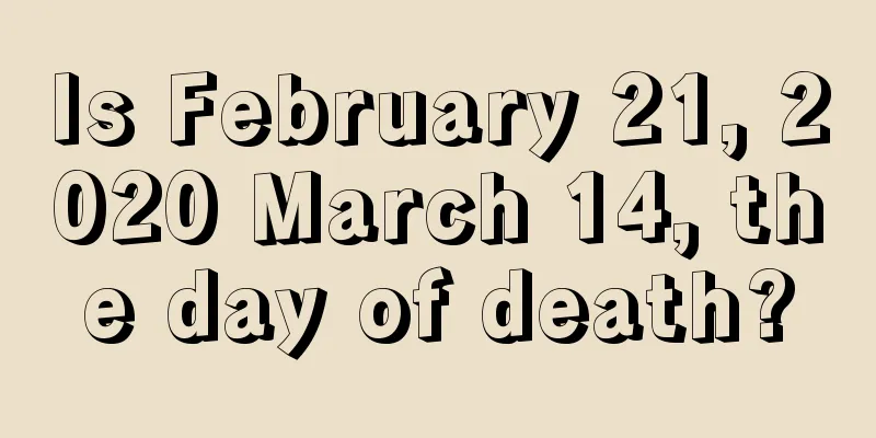 Is February 21, 2020 March 14, the day of death?