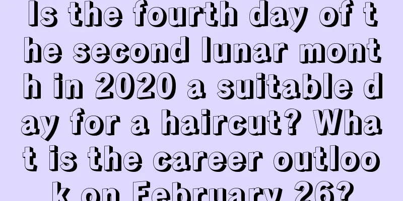 Is the fourth day of the second lunar month in 2020 a suitable day for a haircut? What is the career outlook on February 26?
