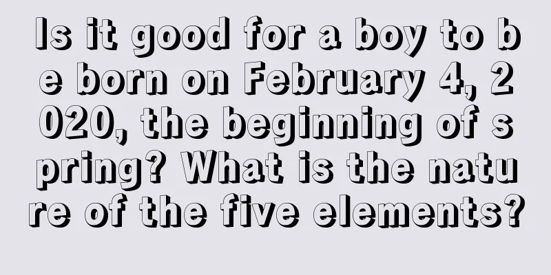 Is it good for a boy to be born on February 4, 2020, the beginning of spring? What is the nature of the five elements?