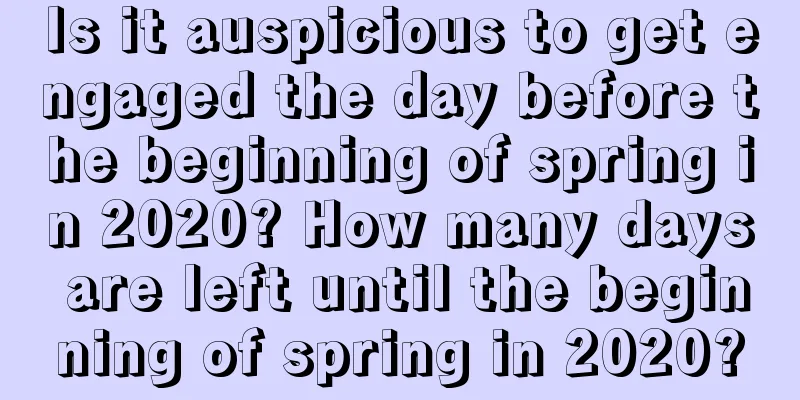 Is it auspicious to get engaged the day before the beginning of spring in 2020? How many days are left until the beginning of spring in 2020?