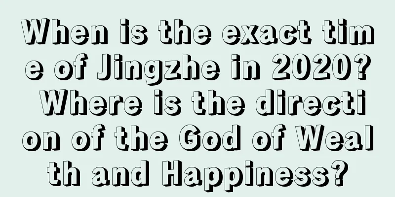 When is the exact time of Jingzhe in 2020? Where is the direction of the God of Wealth and Happiness?
