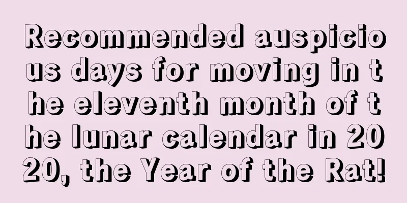 Recommended auspicious days for moving in the eleventh month of the lunar calendar in 2020, the Year of the Rat!