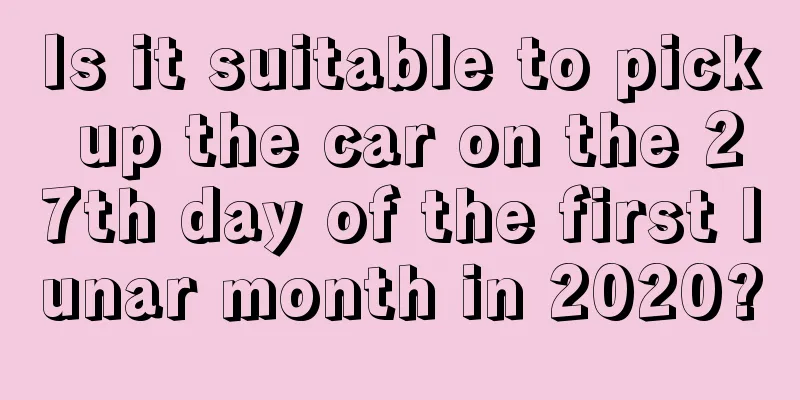 Is it suitable to pick up the car on the 27th day of the first lunar month in 2020?