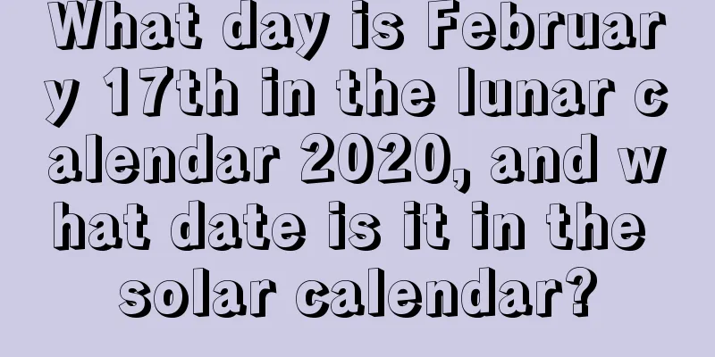 What day is February 17th in the lunar calendar 2020, and what date is it in the solar calendar?