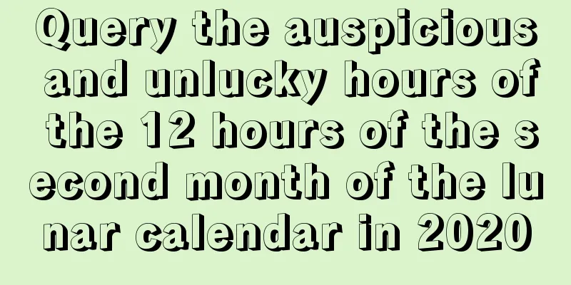 Query the auspicious and unlucky hours of the 12 hours of the second month of the lunar calendar in 2020