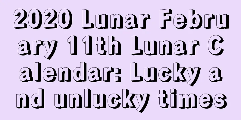 2020 Lunar February 11th Lunar Calendar: Lucky and unlucky times
