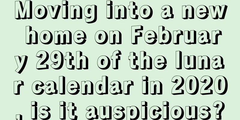 Moving into a new home on February 29th of the lunar calendar in 2020, is it auspicious?