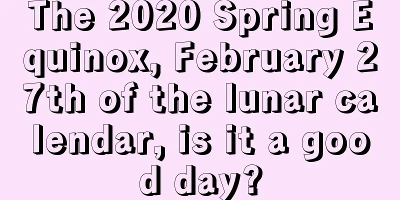 The 2020 Spring Equinox, February 27th of the lunar calendar, is it a good day?