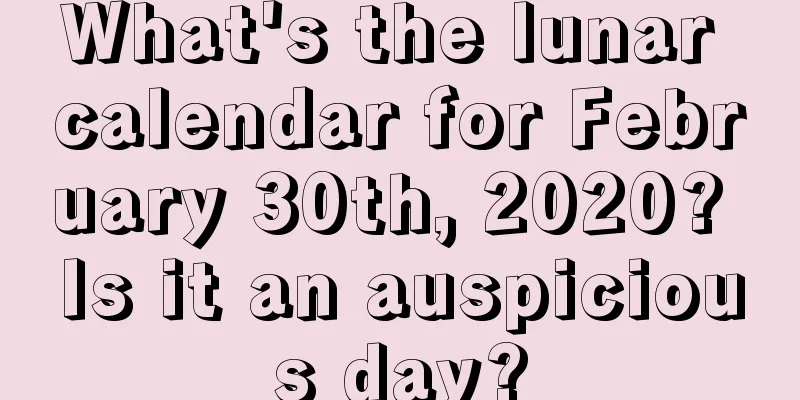 What's the lunar calendar for February 30th, 2020? Is it an auspicious day?