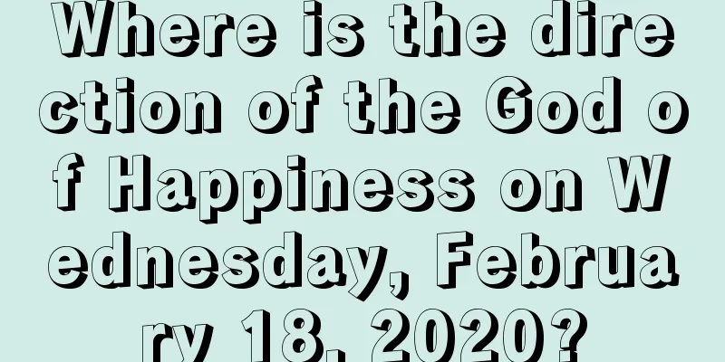 Where is the direction of the God of Happiness on Wednesday, February 18, 2020?