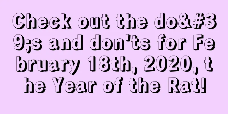 Check out the do's and don'ts for February 18th, 2020, the Year of the Rat!