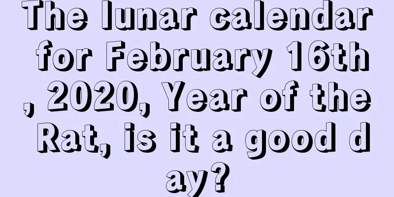 The lunar calendar for February 16th, 2020, Year of the Rat, is it a good day?