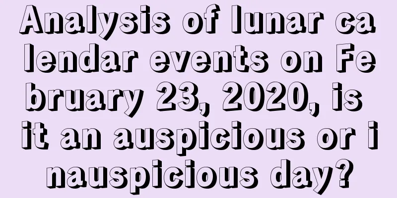 Analysis of lunar calendar events on February 23, 2020, is it an auspicious or inauspicious day?