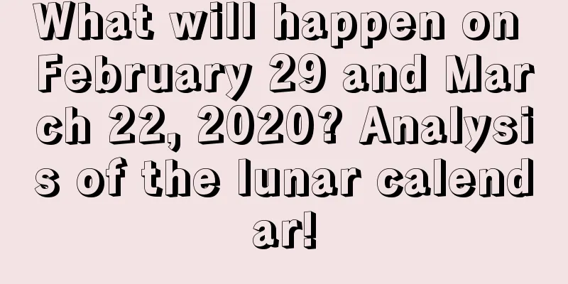 What will happen on February 29 and March 22, 2020? Analysis of the lunar calendar!