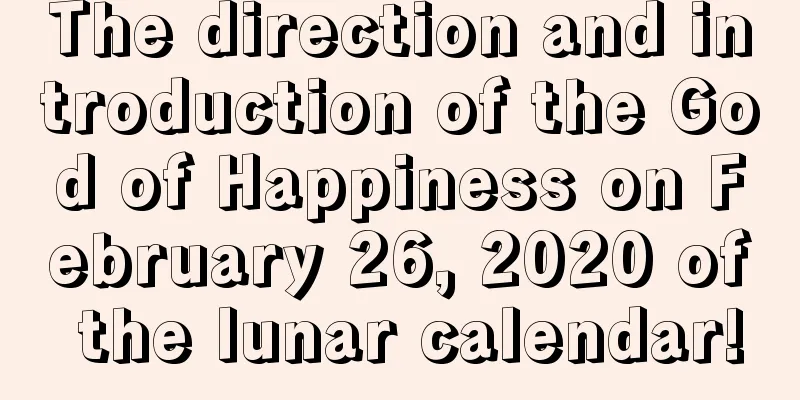 The direction and introduction of the God of Happiness on February 26, 2020 of the lunar calendar!