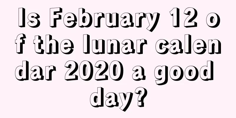 Is February 12 of the lunar calendar 2020 a good day?