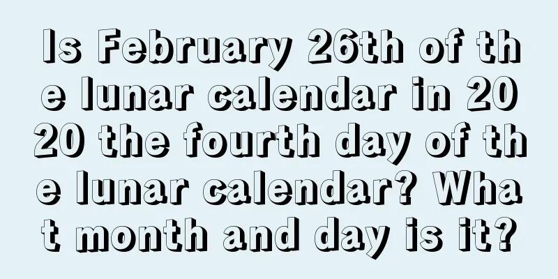 Is February 26th of the lunar calendar in 2020 the fourth day of the lunar calendar? What month and day is it?