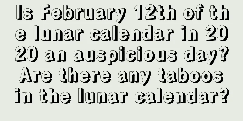 Is February 12th of the lunar calendar in 2020 an auspicious day? Are there any taboos in the lunar calendar?