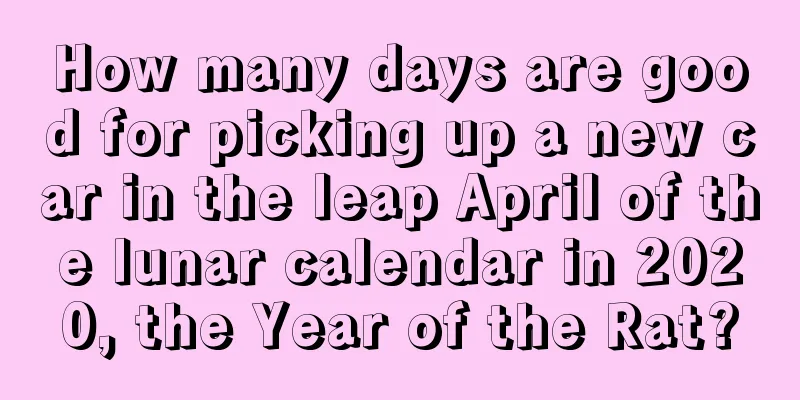 How many days are good for picking up a new car in the leap April of the lunar calendar in 2020, the Year of the Rat?