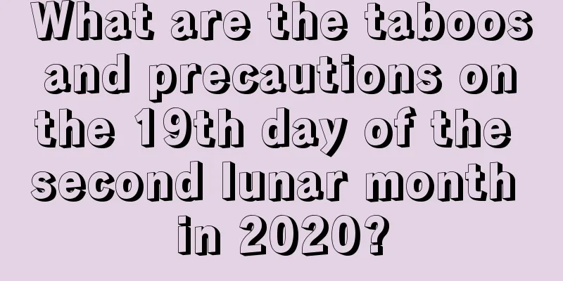 What are the taboos and precautions on the 19th day of the second lunar month in 2020?
