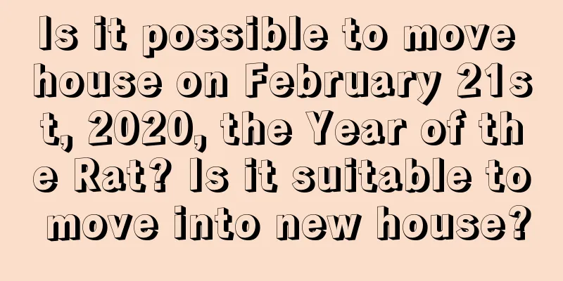 Is it possible to move house on February 21st, 2020, the Year of the Rat? Is it suitable to move into new house?