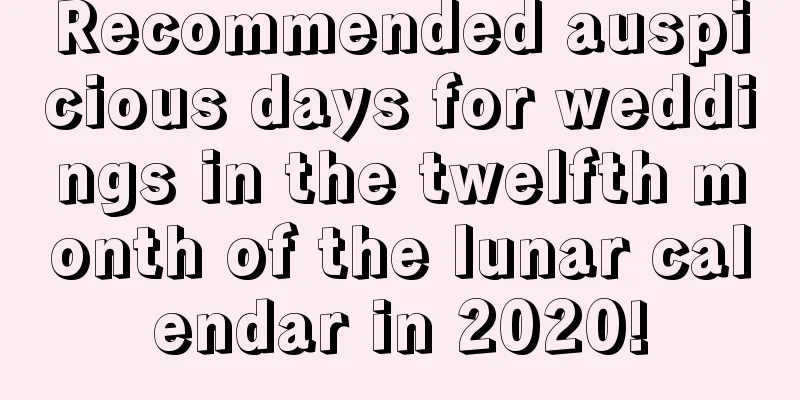 Recommended auspicious days for weddings in the twelfth month of the lunar calendar in 2020!
