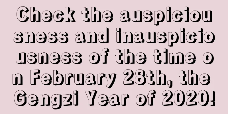 Check the auspiciousness and inauspiciousness of the time on February 28th, the Gengzi Year of 2020!