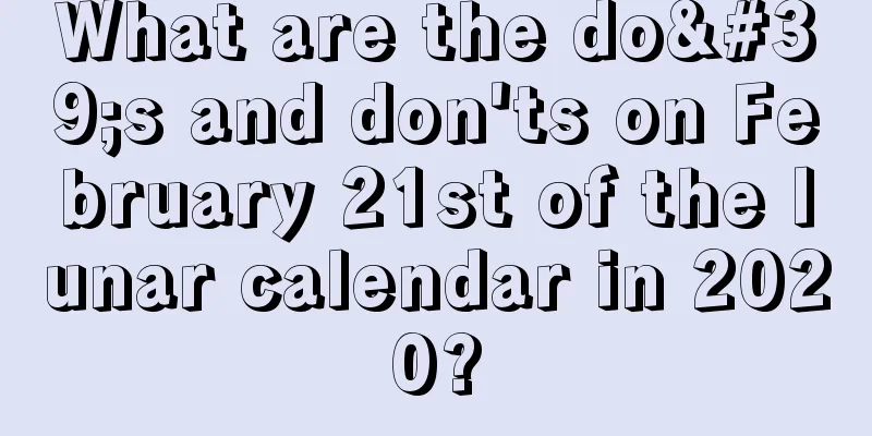 What are the do's and don'ts on February 21st of the lunar calendar in 2020?