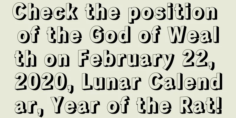 Check the position of the God of Wealth on February 22, 2020, Lunar Calendar, Year of the Rat!