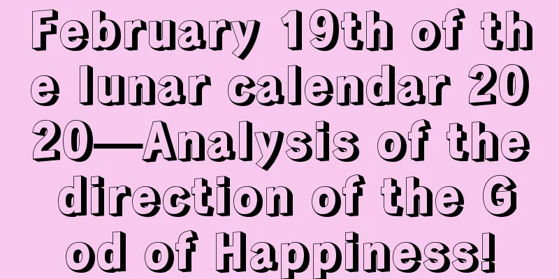 February 19th of the lunar calendar 2020—Analysis of the direction of the God of Happiness!