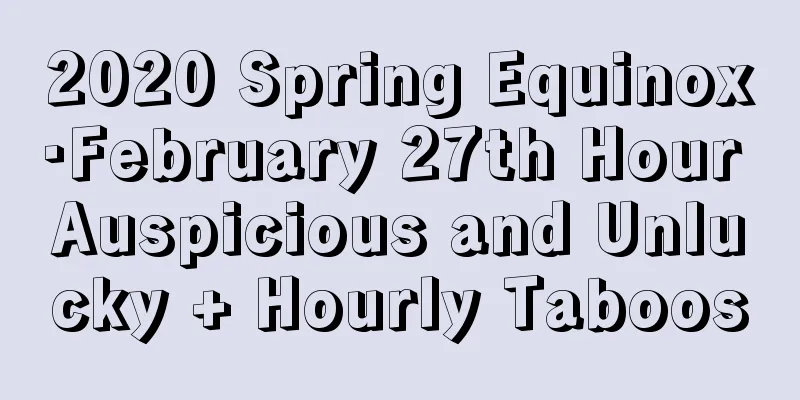 2020 Spring Equinox·February 27th Hour Auspicious and Unlucky + Hourly Taboos