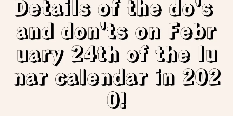 Details of the do’s and don’ts on February 24th of the lunar calendar in 2020!