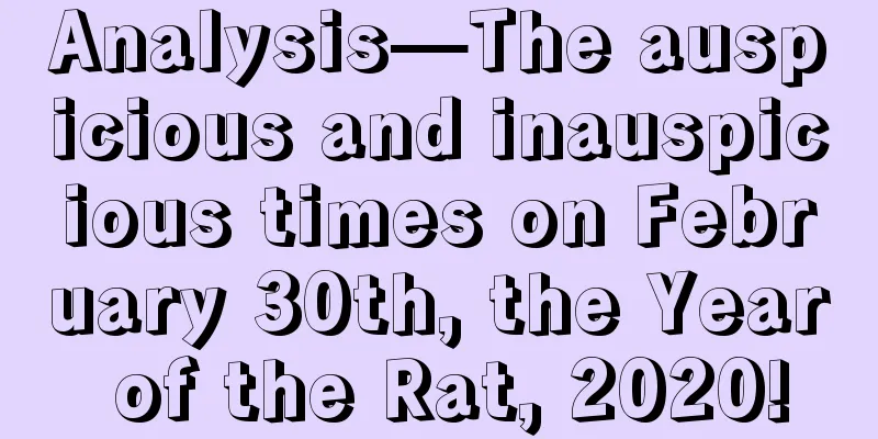Analysis—The auspicious and inauspicious times on February 30th, the Year of the Rat, 2020!