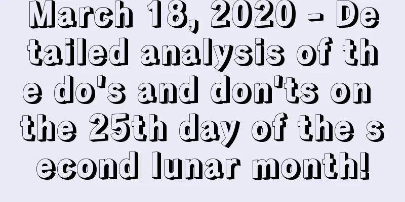 March 18, 2020 - Detailed analysis of the do's and don'ts on the 25th day of the second lunar month!