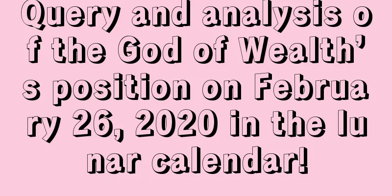 Query and analysis of the God of Wealth’s position on February 26, 2020 in the lunar calendar!