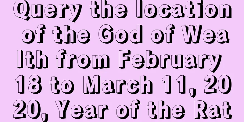 Query the location of the God of Wealth from February 18 to March 11, 2020, Year of the Rat