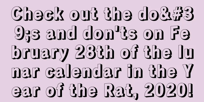 Check out the do's and don'ts on February 28th of the lunar calendar in the Year of the Rat, 2020!