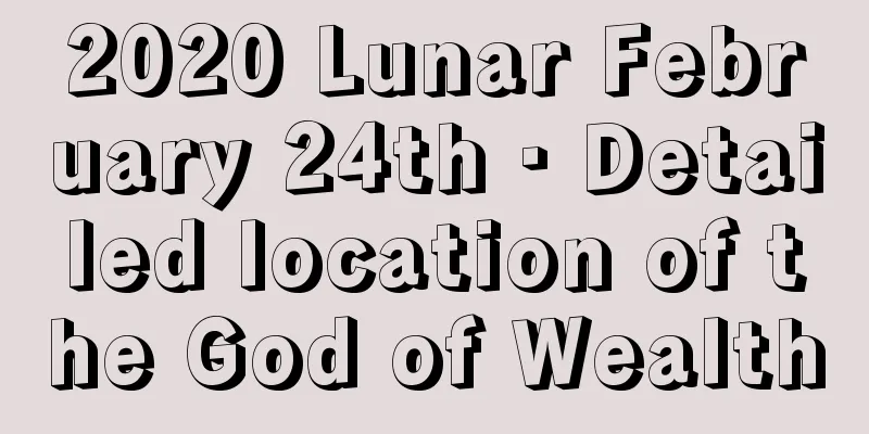2020 Lunar February 24th · Detailed location of the God of Wealth