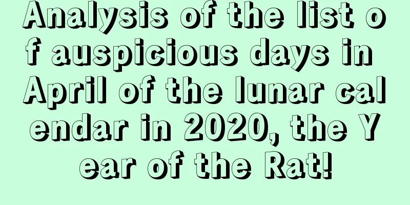 Analysis of the list of auspicious days in April of the lunar calendar in 2020, the Year of the Rat!