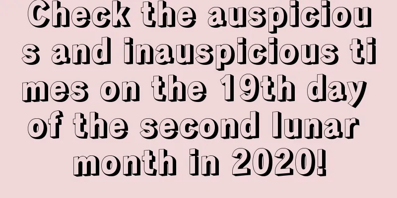 Check the auspicious and inauspicious times on the 19th day of the second lunar month in 2020!