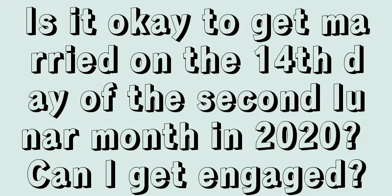 Is it okay to get married on the 14th day of the second lunar month in 2020? Can I get engaged?