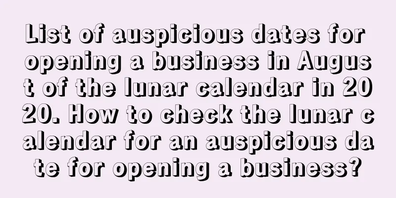 List of auspicious dates for opening a business in August of the lunar calendar in 2020. How to check the lunar calendar for an auspicious date for opening a business?