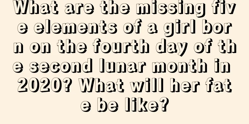 What are the missing five elements of a girl born on the fourth day of the second lunar month in 2020? What will her fate be like?
